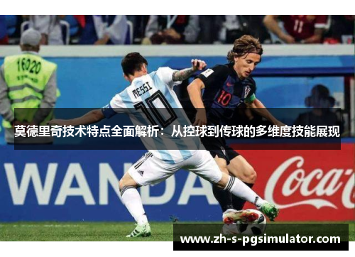 莫德里奇技术特点全面解析：从控球到传球的多维度技能展现