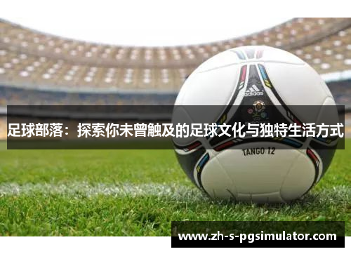 足球部落：探索你未曾触及的足球文化与独特生活方式