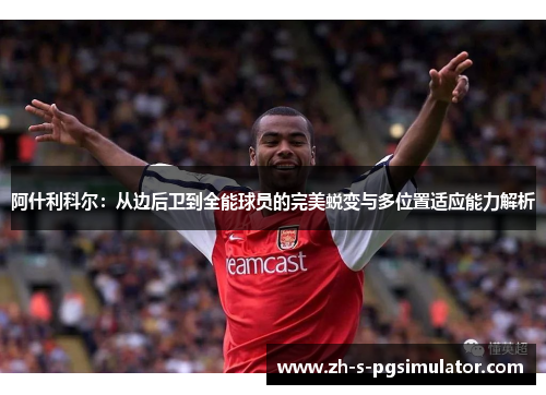 阿什利科尔：从边后卫到全能球员的完美蜕变与多位置适应能力解析
