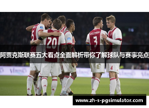 阿贾克斯联赛五大看点全面解析带你了解球队与赛事亮点
