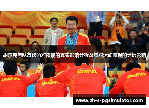 胡尔克与队友饮酒对体能的真实影响分析及其对运动表现的长远影响