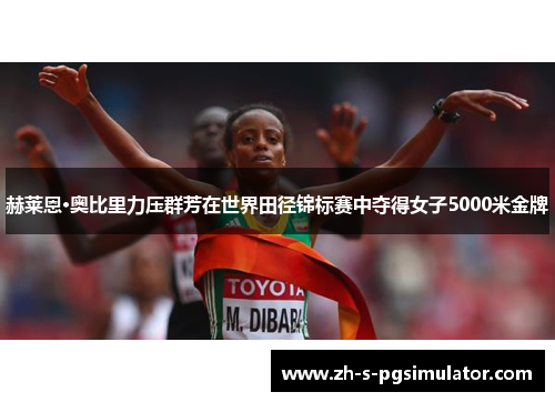 赫莱恩·奥比里力压群芳在世界田径锦标赛中夺得女子5000米金牌