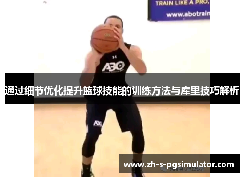 通过细节优化提升篮球技能的训练方法与库里技巧解析