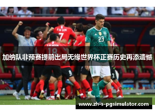 加纳队非预赛提前出局无缘世界杯正赛历史再添遗憾