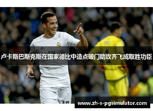 卢卡斯巴斯克斯在国家德比中造点破门助攻齐飞成取胜功臣