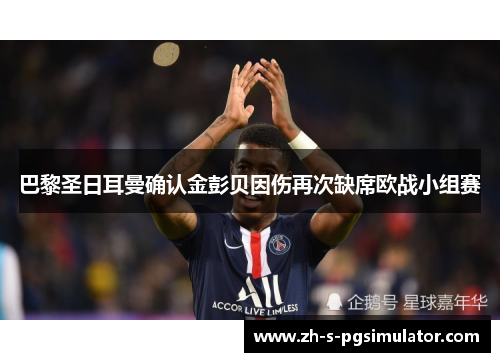 巴黎圣日耳曼确认金彭贝因伤再次缺席欧战小组赛