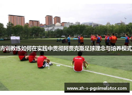 青训教练如何在实践中贯彻阿贾克斯足球理念与培养模式